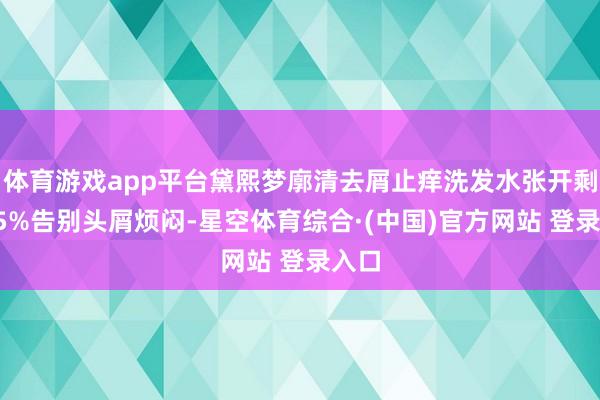 体育游戏app平台黛熙梦廓清去屑止痒洗发水张开剩余75%告别头屑烦闷-星空体育综合·(中国)官方网站 登录入口