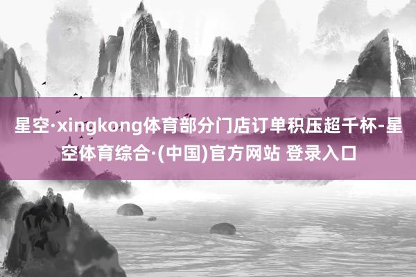 星空·xingkong体育部分门店订单积压超千杯-星空体育综合·(中国)官方网站 登录入口