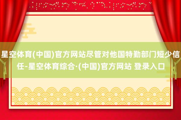 星空体育(中国)官方网站尽管对他国特勤部门短少信任-星空体育综合·(中国)官方网站 登录入口