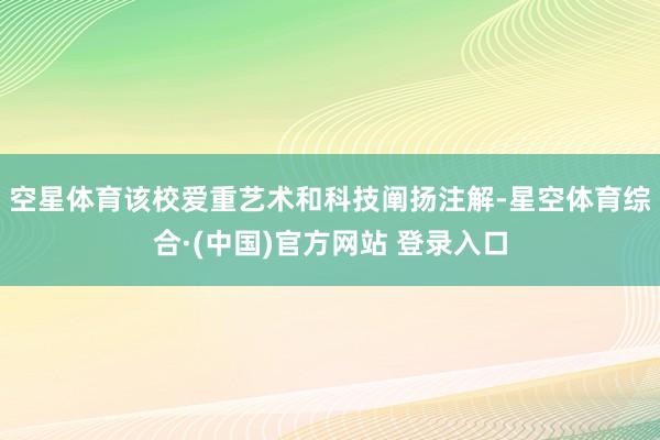 空星体育该校爱重艺术和科技阐扬注解-星空体育综合·(中国)官方网站 登录入口