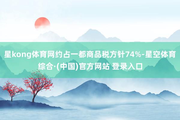 星kong体育网约占一都商品税方针74%-星空体育综合·(中国)官方网站 登录入口