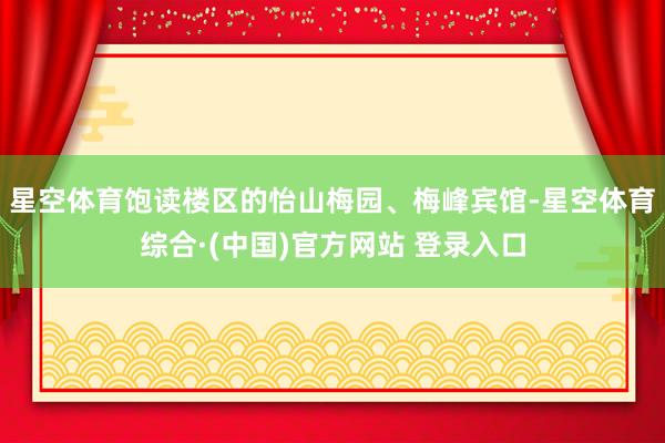 星空体育饱读楼区的怡山梅园、梅峰宾馆-星空体育综合·(中国)官方网站 登录入口