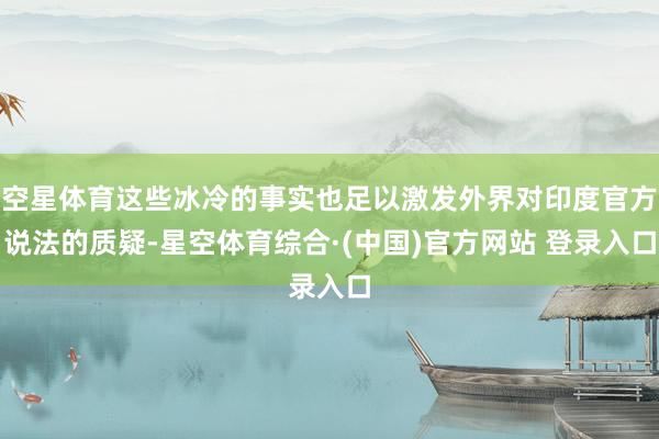 空星体育这些冰冷的事实也足以激发外界对印度官方说法的质疑-星空体育综合·(中国)官方网站 登录入口
